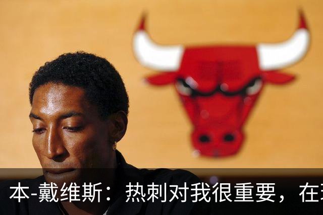 本-戴维斯：热刺对我很重要，在球队的时间可能比在家还多