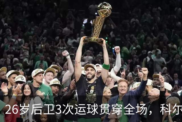 26岁后卫3次运球贯穿全场，科尔：他是我们队史最快