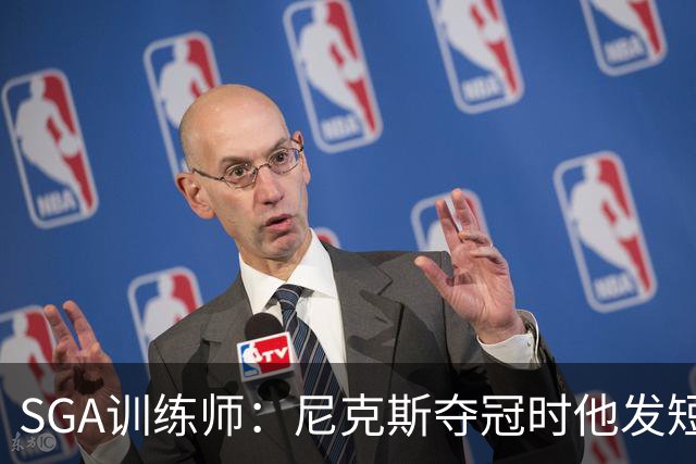 SGA训练师：尼克斯夺冠时他发短信说很生气 不敢相信自己不在那里